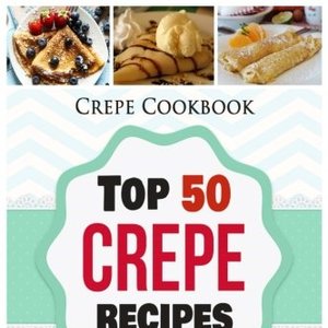 Indulge in the Delicate and Delicious World of Crepes with this Cookbook Filled With 50 Mouth-Watering Recipes