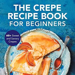 60 Sweet And Savory Crepes Recipes In A Convenient Cookbook, Shipped Right to Your Door